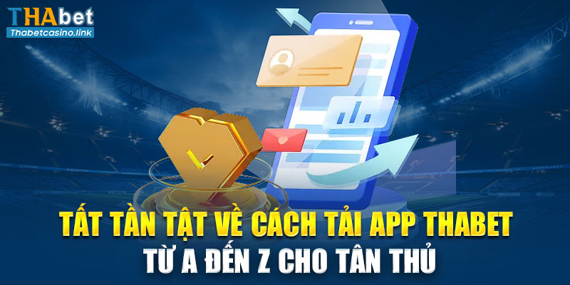 Tất tần tật về cách tải app Thabet từ A đến Z cho tân thủ