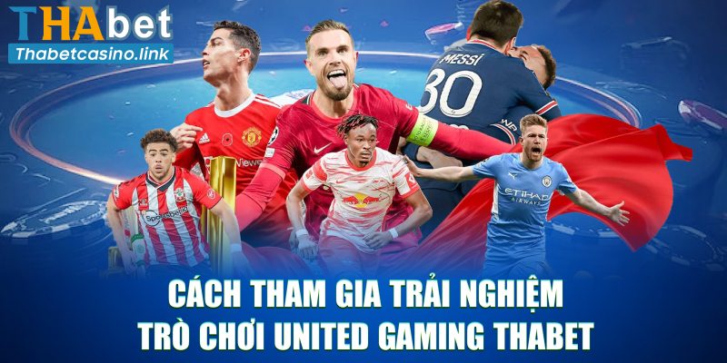 Cách tham gia trải nghiệm trò chơi United Gaming Thabet