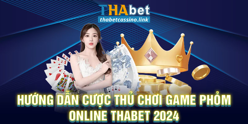 Hướng Dẫn Cược Thủ Chơi Game Phỏm Online Thabet 2024